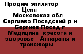 Продам эпилятор Braun › Цена ­ 4 000 - Московская обл., Сергиево-Посадский р-н, Сергиев Посад г. Медицина, красота и здоровье » Аппараты и тренажеры   